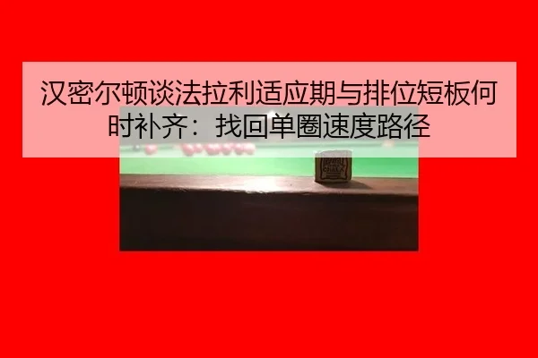 汉密尔顿谈法拉利适应期与排位短板何时补齐：找回单圈速度路径