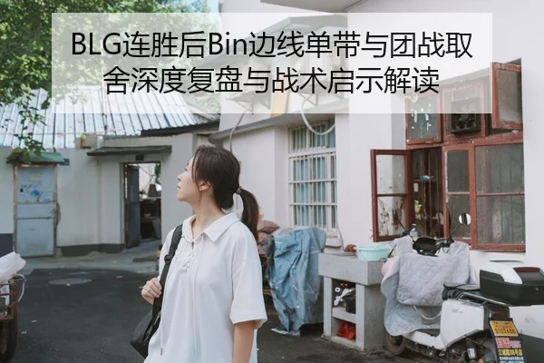 BLG连胜后Bin边线单带与团战取舍深度复盘与战术启示解读